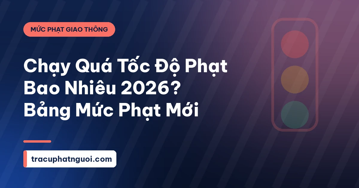 Chạy Quá Tốc Độ Phạt Bao Nhiêu 2026? Bảng Mức Phạt Mới