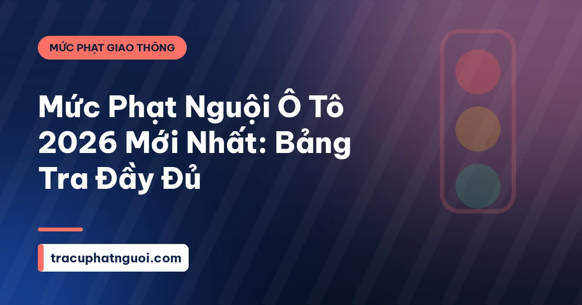 Mức Phạt Nguội Ô Tô 2026 Mới Nhất: Bảng Tra Đầy Đủ