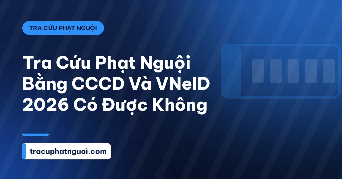 Tra Cứu Phạt Nguội Bằng CCCD Và VNeID 2026 Có Được Không