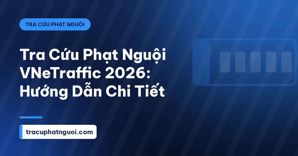 Tra Cứu Phạt Nguội VNeTraffic 2026: Hướng Dẫn Chi Tiết